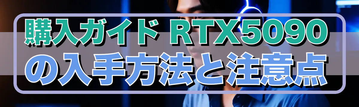 購入ガイド RTX5090の入手方法と注意点