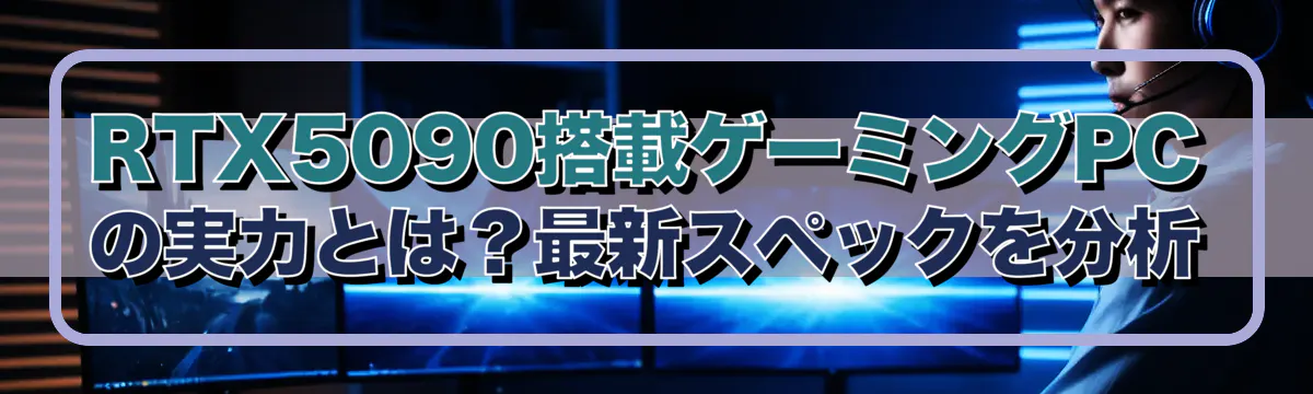 RTX5090搭載ゲーミングPCの実力とは?最新スペックを分析