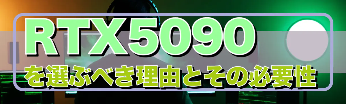 RTX5090を選ぶべき理由とその必要性