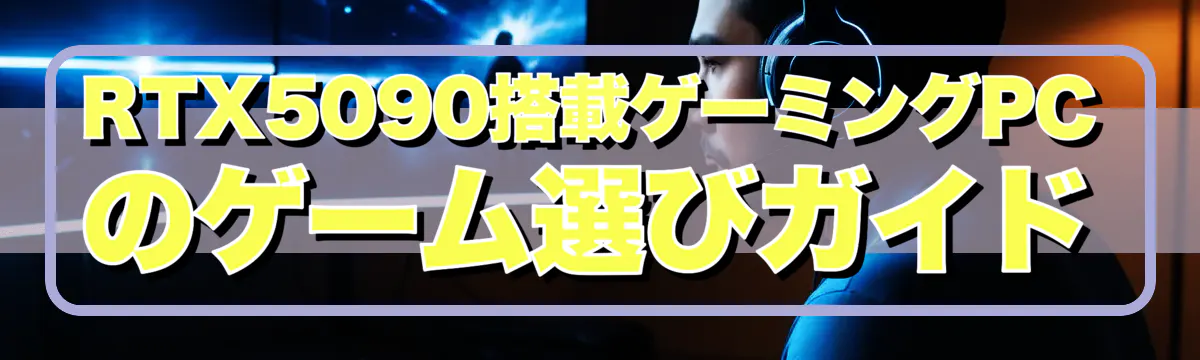RTX5090搭載ゲーミングPCのゲーム選びガイド