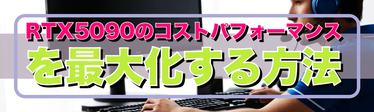 RTX5090のコストパフォーマンスを最大化する方法