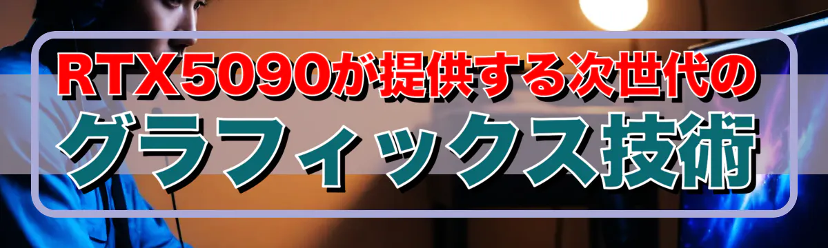 RTX5090が提供する次世代のグラフィックス技術
