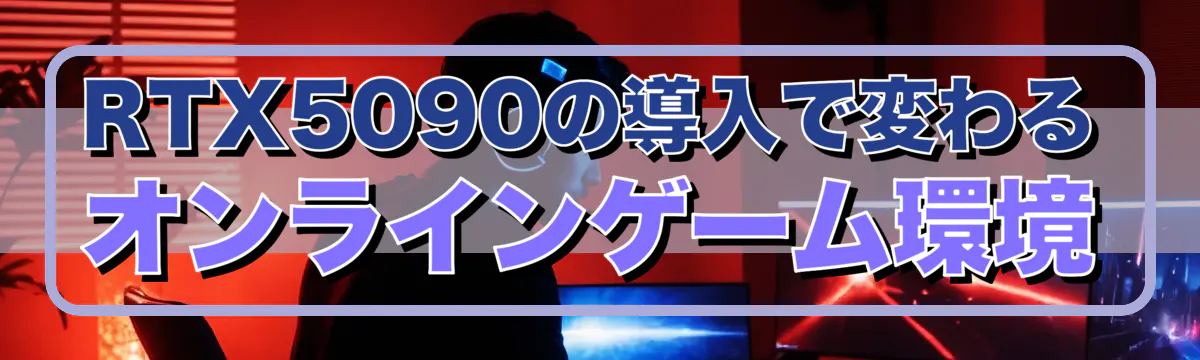 RTX5090の導入で変わるオンラインゲーム環境