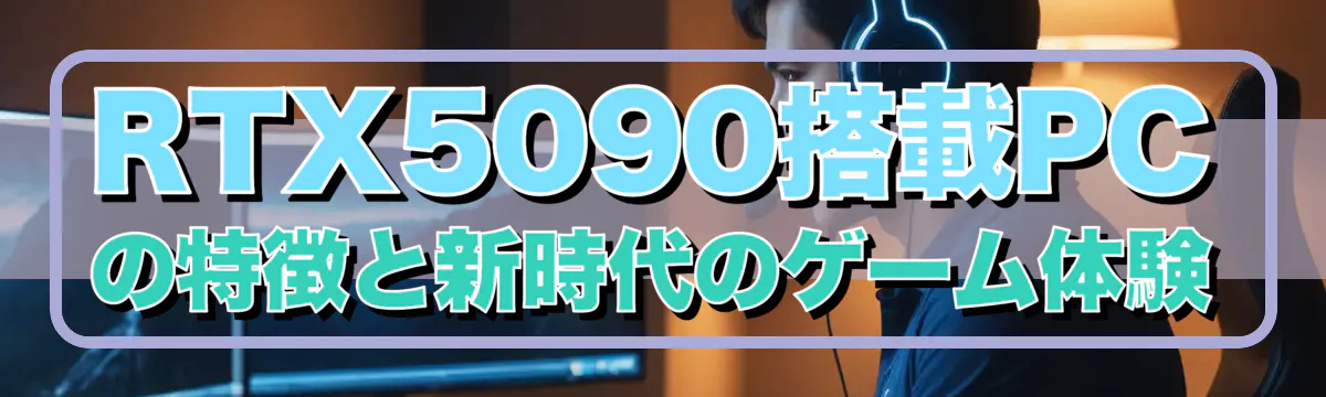 RTX5090搭載PCの特徴と新時代のゲーム体験