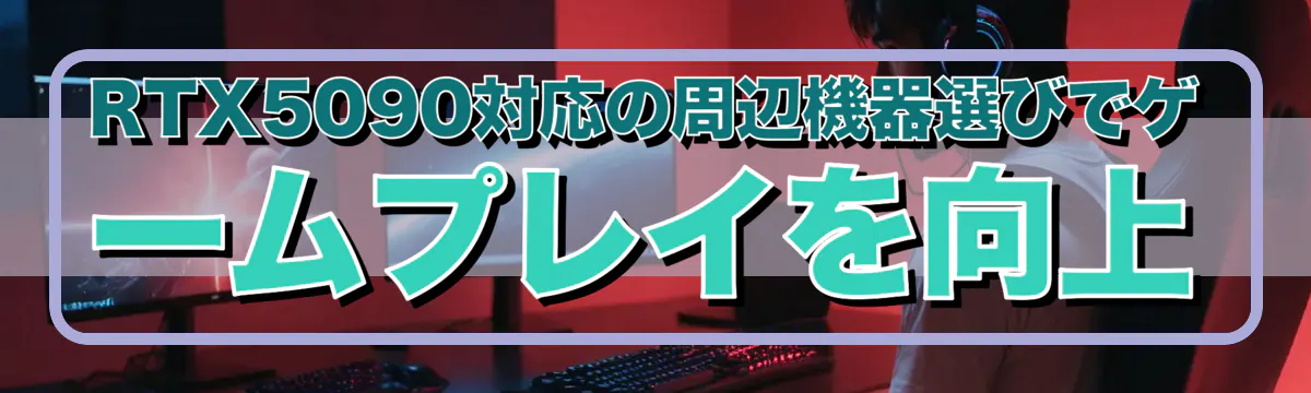 RTX5090対応の周辺機器選びでゲームプレイを向上
