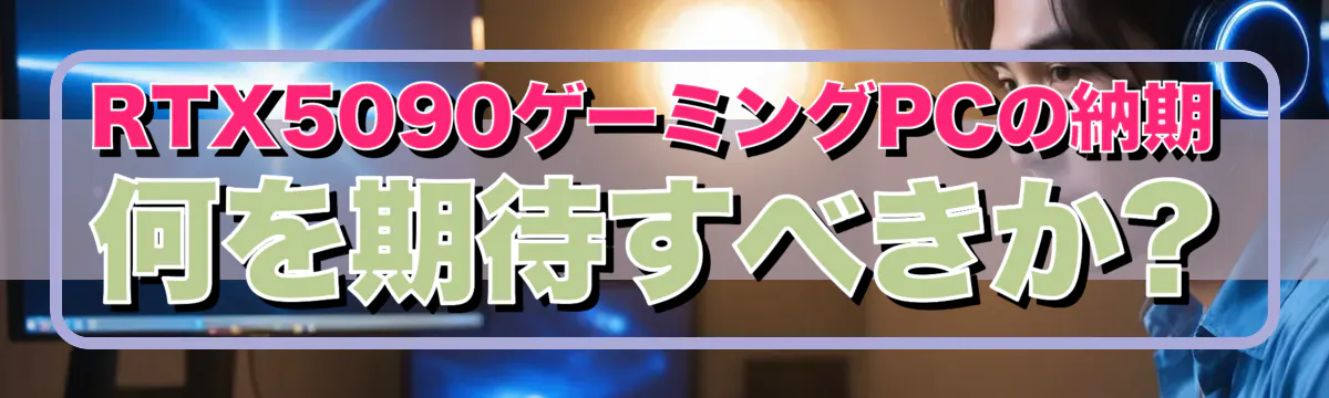 RTX5090ゲーミングPCの納期 何を期待すべきか?