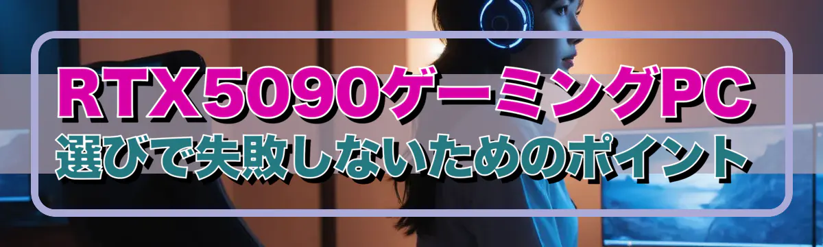 RTX5090ゲーミングPC選びで失敗しないためのポイント