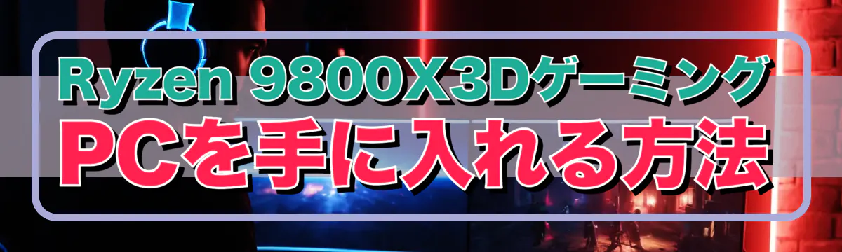 Ryzen 9800X3DゲーミングPCを手に入れる方法