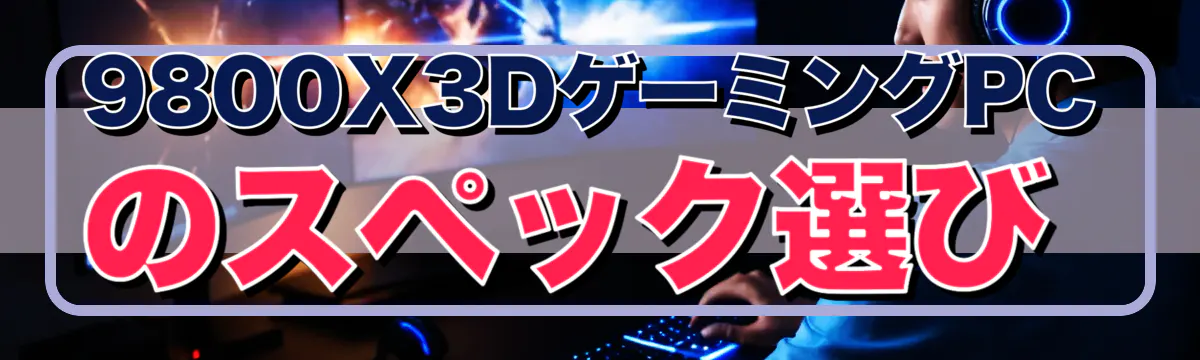 9800X3DゲーミングPCのスペック選び