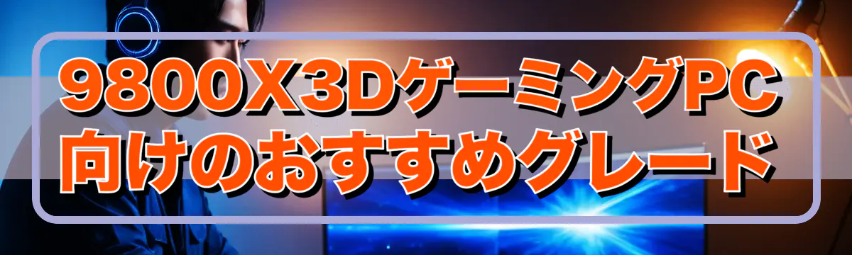 9800X3DゲーミングPC向けのおすすめグレード