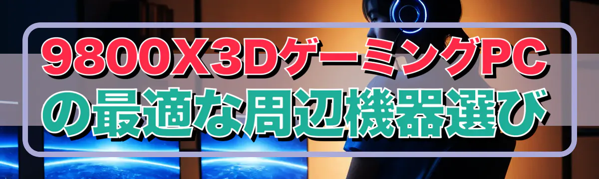 9800X3DゲーミングPCの最適な周辺機器選び