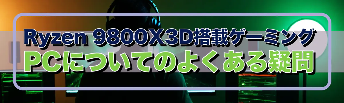 Ryzen 9800X3D搭載ゲーミングPCについてのよくある疑問