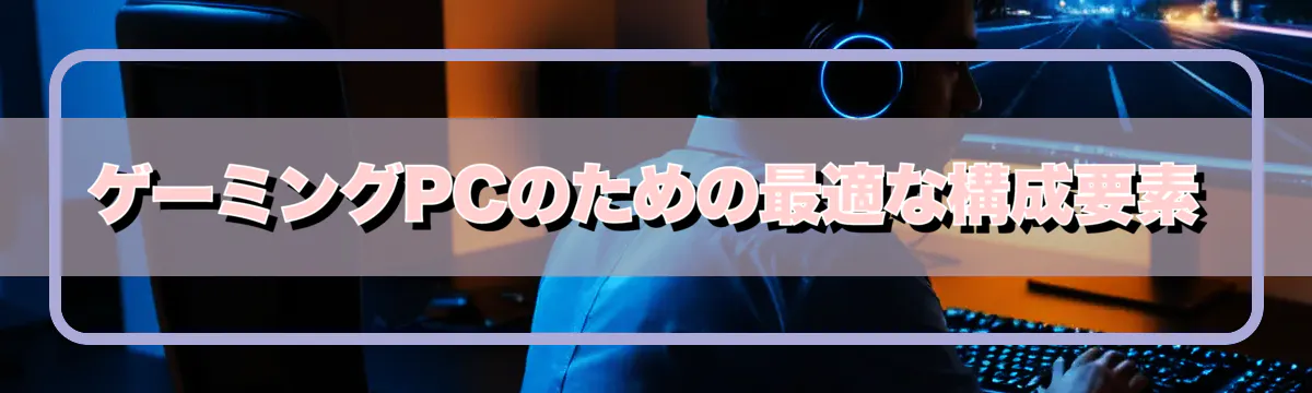 ゲーミングPCのための最適な構成要素