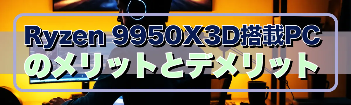 Ryzen 9950X3D搭載PCのメリットとデメリット