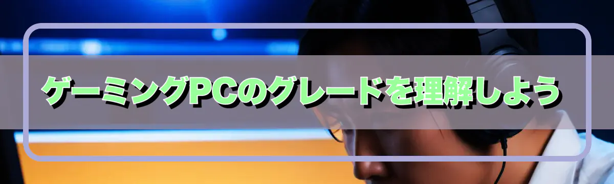 ゲーミングPCのグレードを理解しよう
