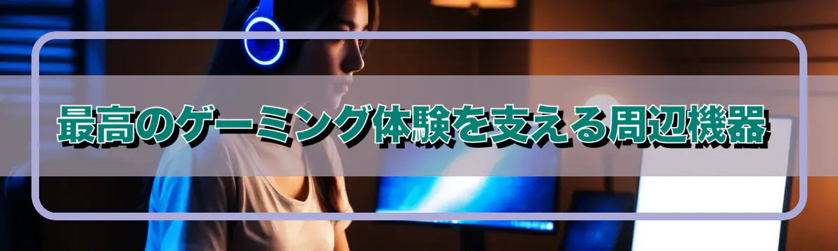 最高のゲーミング体験を支える周辺機器