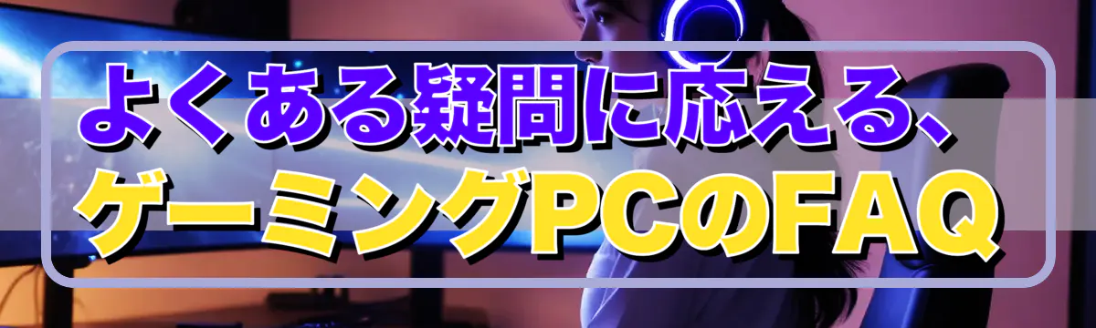 よくある疑問に応える、ゲーミングPCのFAQ