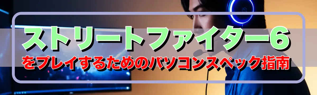 ストリートファイター6をプレイするためのパソコンスペック指南