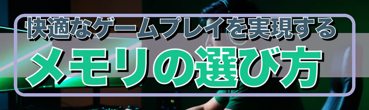 快適なゲームプレイを実現するメモリの選び方