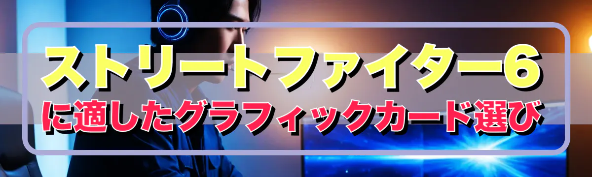 ストリートファイター6に適したグラフィックカード選び