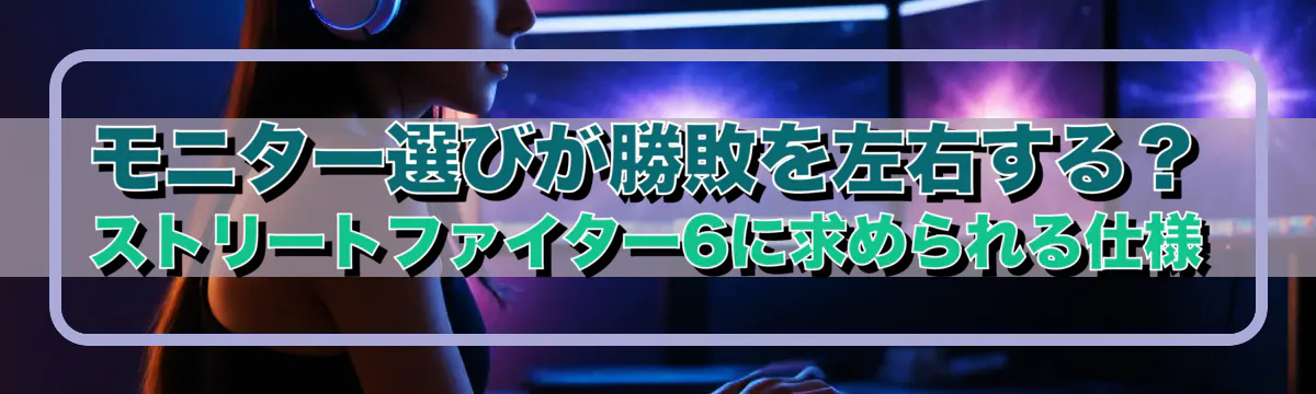 モニター選びが勝敗を左右する?ストリートファイター6に求められる仕様