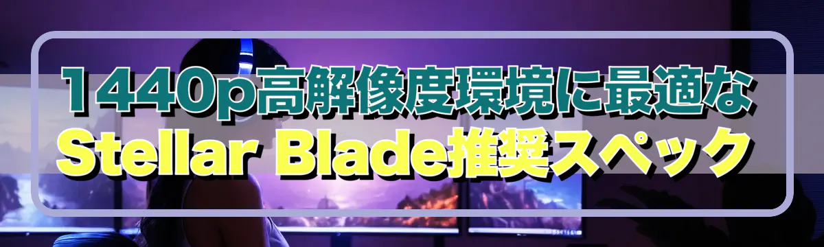 1440p高解像度環境に最適なStellar Blade推奨スペック