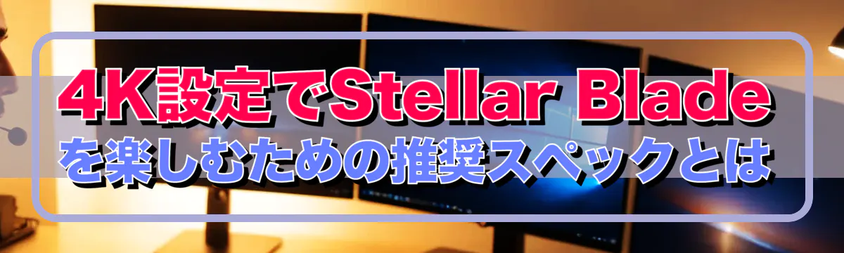 4K設定でStellar Bladeを楽しむための推奨スペックとは