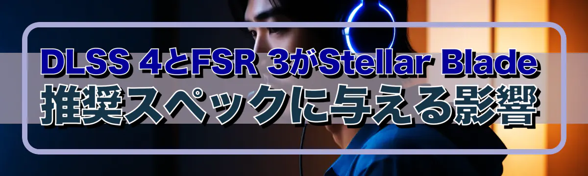DLSS 4とFSR 3がStellar Blade推奨スペックに与える影響