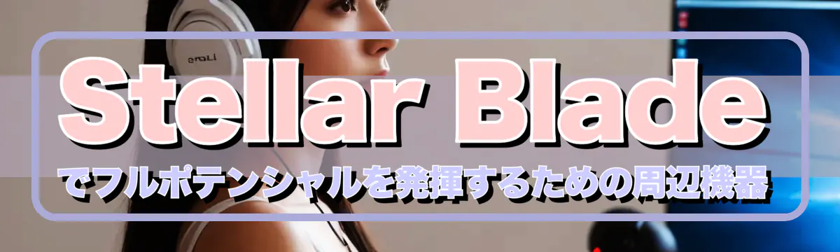Stellar Bladeでフルポテンシャルを発揮するための周辺機器