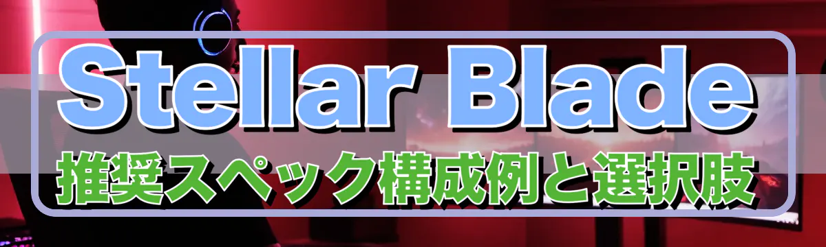 Stellar Blade推奨スペック構成例と選択肢