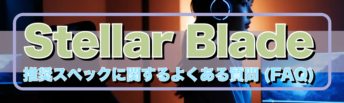 Stellar Blade 推奨スペックに関するよくある質問 (FAQ)