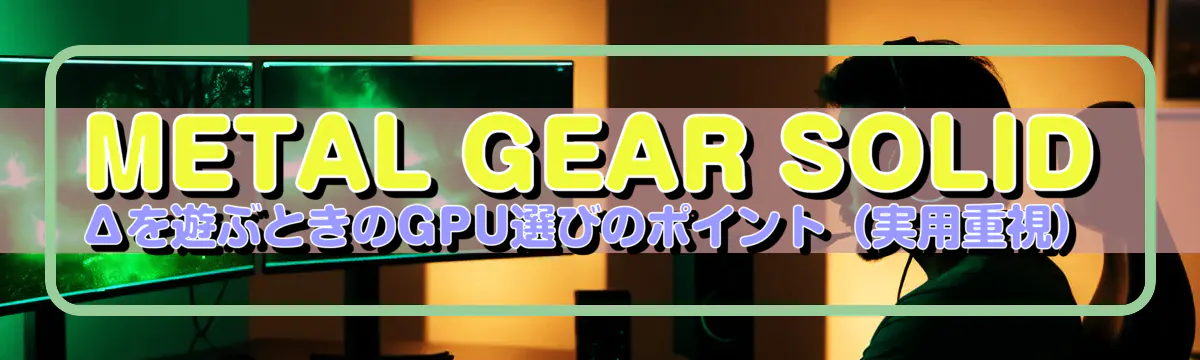 METAL GEAR SOLID Δを遊ぶときのGPU選びのポイント(実用重視)