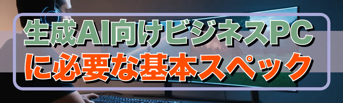 生成AI向けビジネスPCに必要な基本スペック