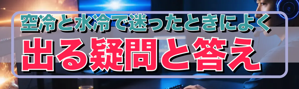 空冷と水冷で迷ったときによく出る疑問と答え