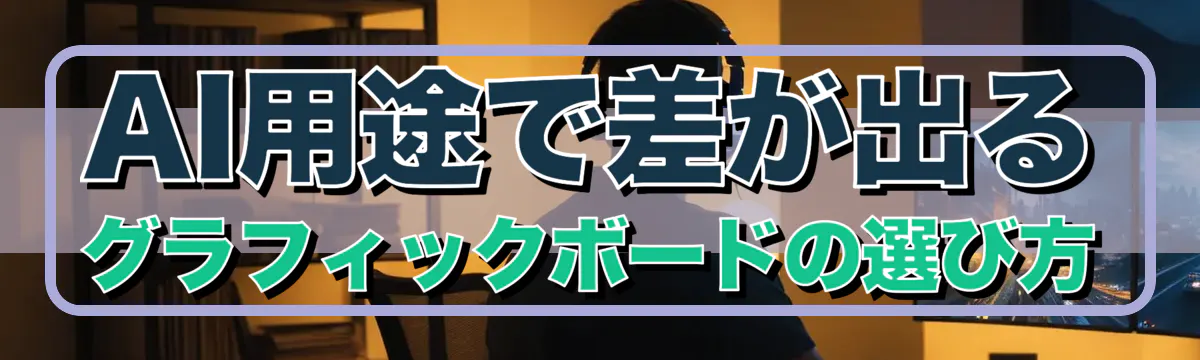 AI用途で差が出るグラフィックボードの選び方