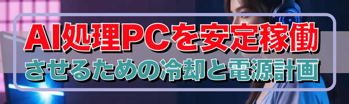 AI処理PCを安定稼働させるための冷却と電源計画