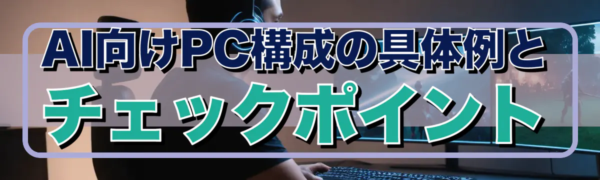 AI向けPC構成の具体例とチェックポイント