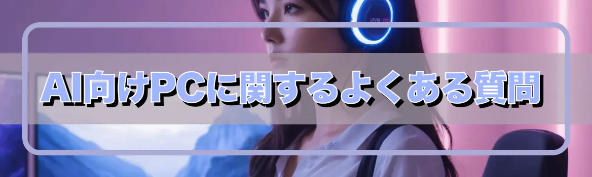 AI向けPCに関するよくある質問