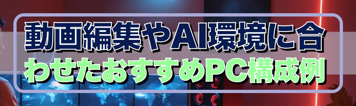 動画編集やAI環境に合わせたおすすめPC構成例