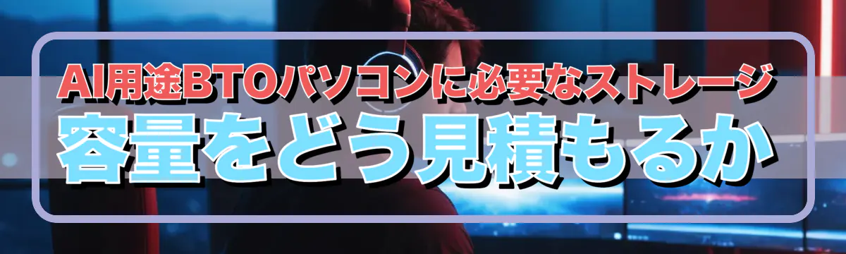 AI用途BTOパソコンに必要なストレージ容量をどう見積もるか