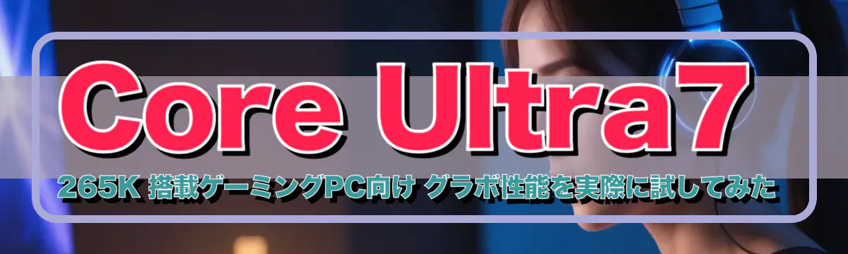 Core Ultra7 265K 搭載ゲーミングPC向け グラボ性能を実際に試してみた