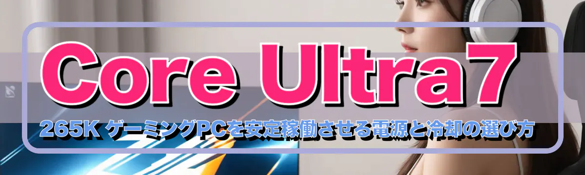 Core Ultra7 265K ゲーミングPCを安定稼働させる電源と冷却の選び方