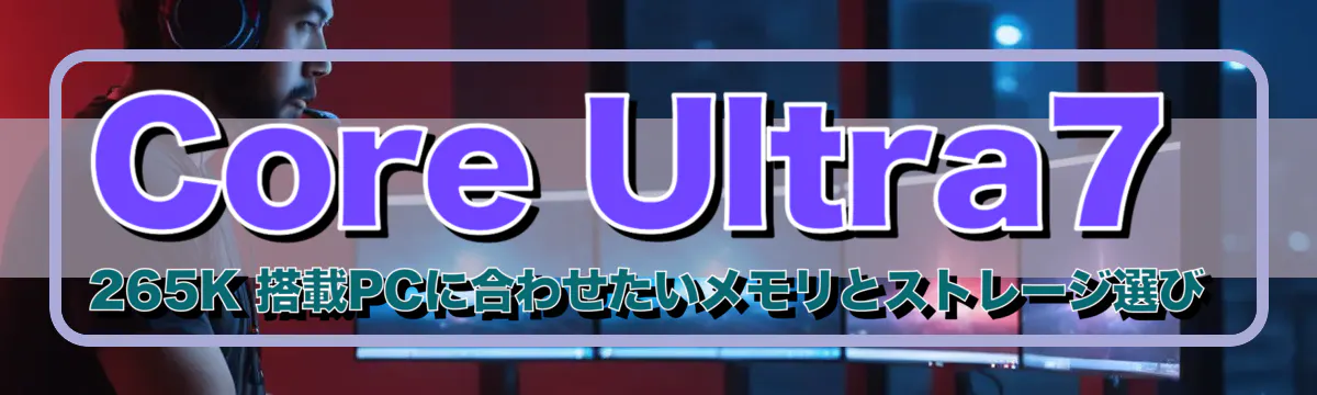 Core Ultra7 265K 搭載PCに合わせたいメモリとストレージ選び