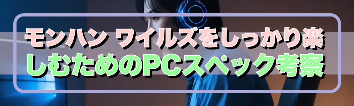モンハン ワイルズをしっかり楽しむためのPCスペック考察