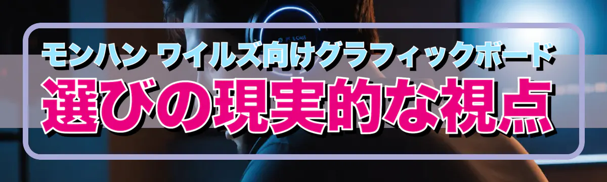 モンハン ワイルズ向けグラフィックボード選びの現実的な視点