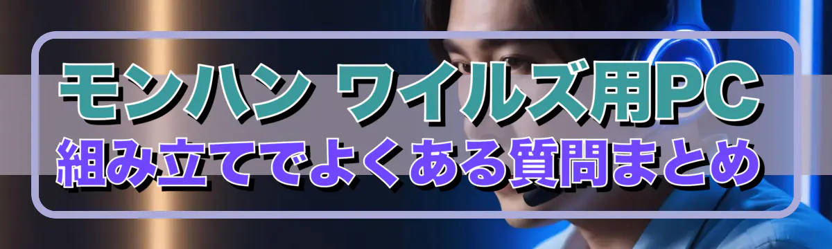 モンハン ワイルズ用PC組み立てでよくある質問まとめ