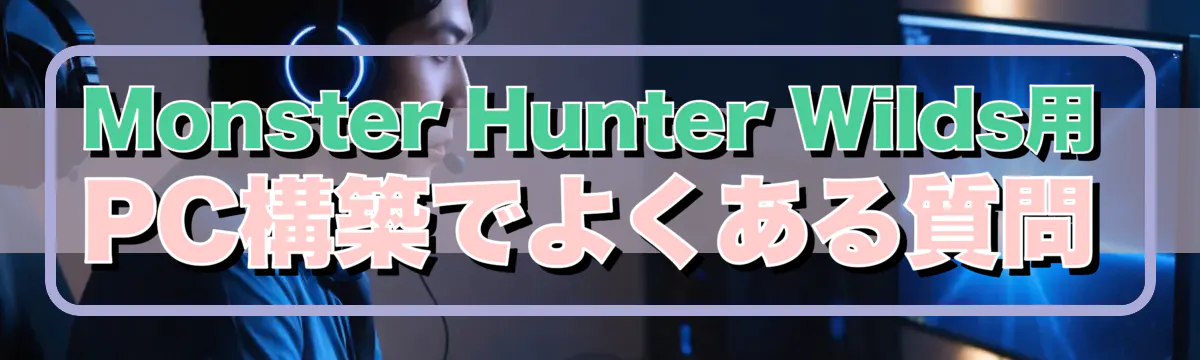 Monster Hunter Wilds用PC構築でよくある質問
