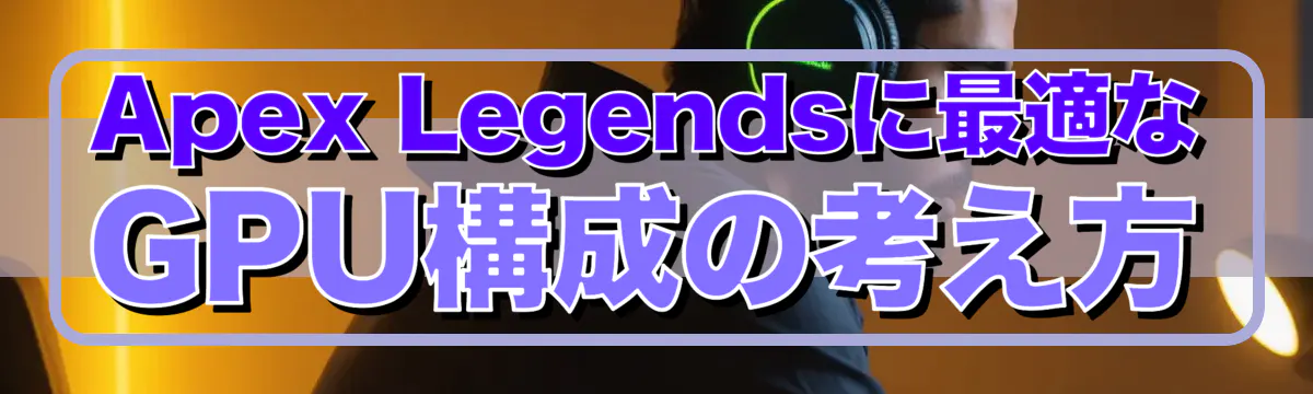 Apex Legendsに最適なGPU構成の考え方