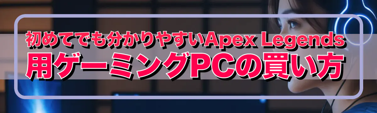 初めてでも分かりやすいApex Legends用ゲーミングPCの買い方