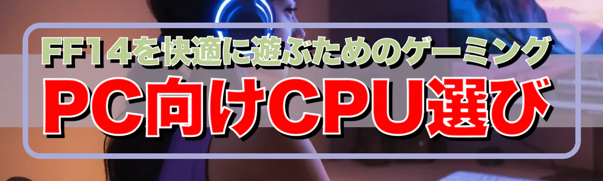 FF14を快適に遊ぶためのゲーミングPC向けCPU選び